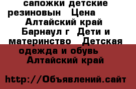 сапожки детские резиновын › Цена ­ 300 - Алтайский край, Барнаул г. Дети и материнство » Детская одежда и обувь   . Алтайский край